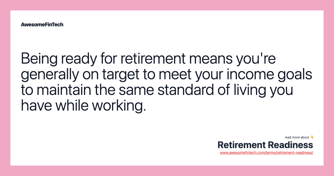 Being ready for retirement means you're generally on target to meet your income goals to maintain the same standard of living you have while working.
