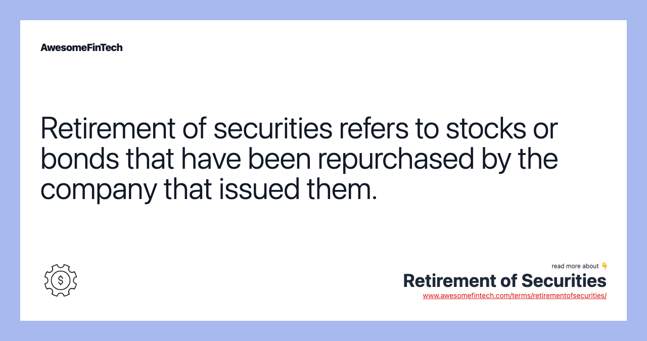 Retirement of securities refers to stocks or bonds that have been repurchased by the company that issued them.