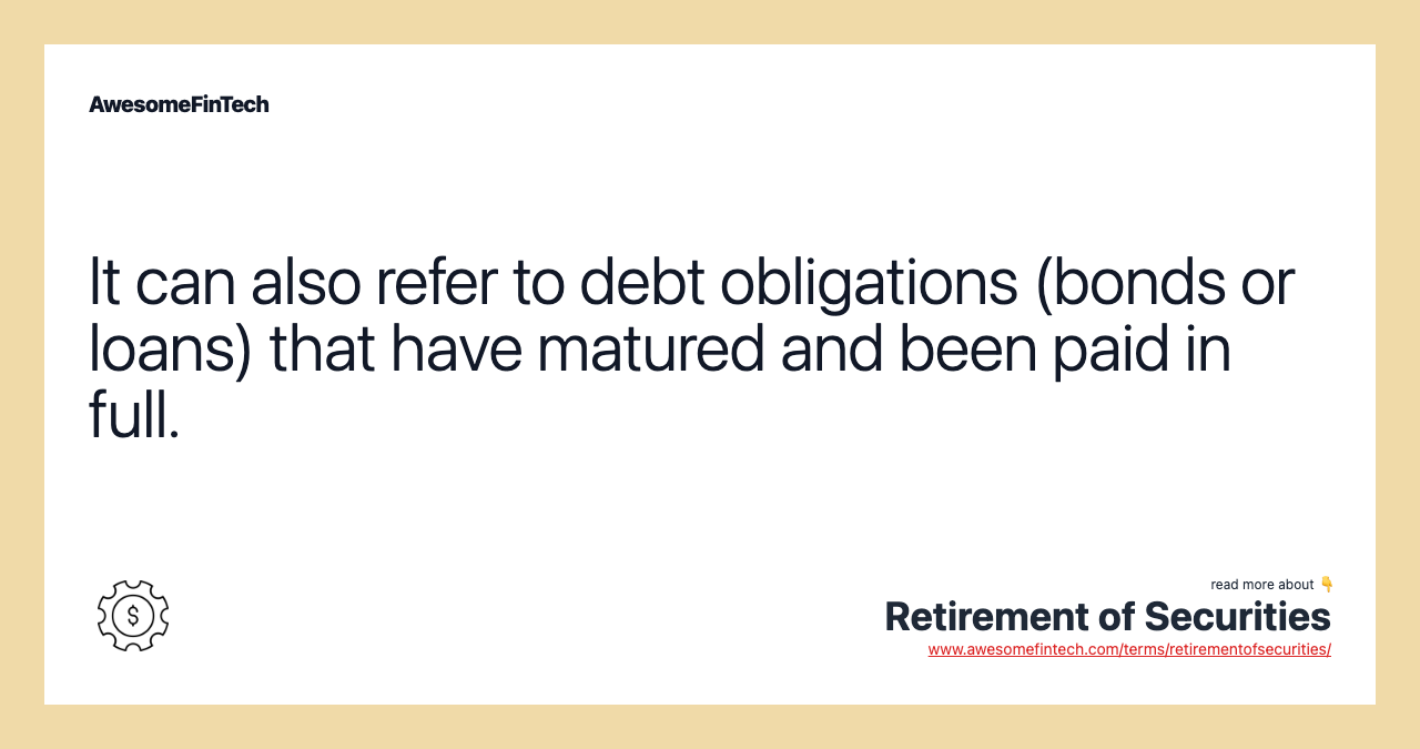 It can also refer to debt obligations (bonds or loans) that have matured and been paid in full.