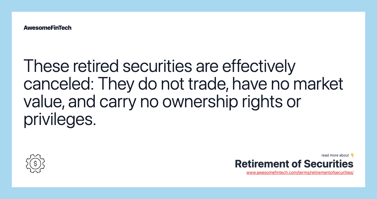 These retired securities are effectively canceled: They do not trade, have no market value, and carry no ownership rights or privileges.