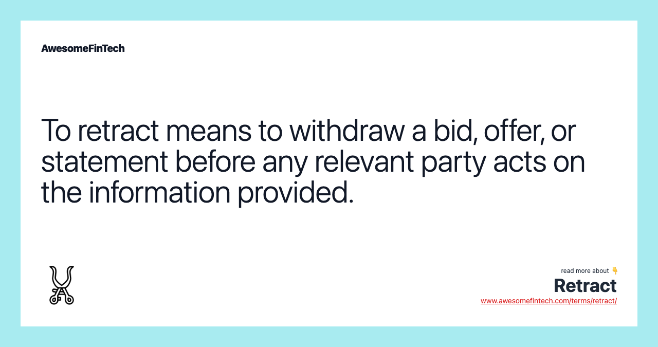 To retract means to withdraw a bid, offer, or statement before any relevant party acts on the information provided.