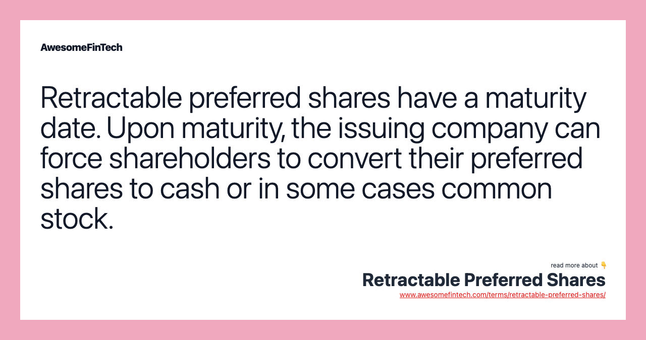 Retractable preferred shares have a maturity date. Upon maturity, the issuing company can force shareholders to convert their preferred shares to cash or in some cases common stock.