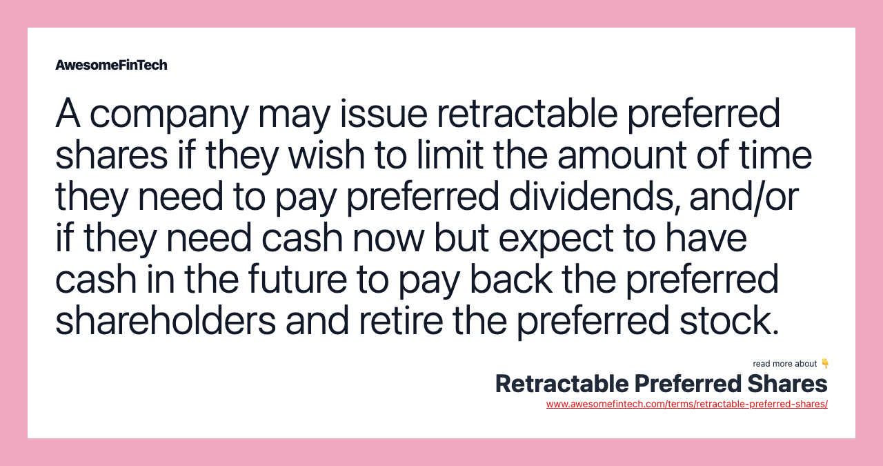 A company may issue retractable preferred shares if they wish to limit the amount of time they need to pay preferred dividends, and/or if they need cash now but expect to have cash in the future to pay back the preferred shareholders and retire the preferred stock.