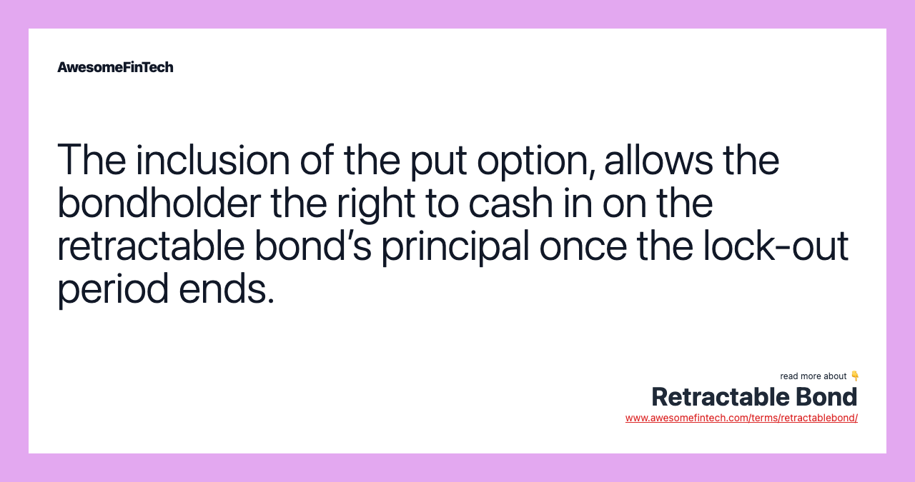 The inclusion of the put option, allows the bondholder the right to cash in on the retractable bond’s principal once the lock-out period ends.