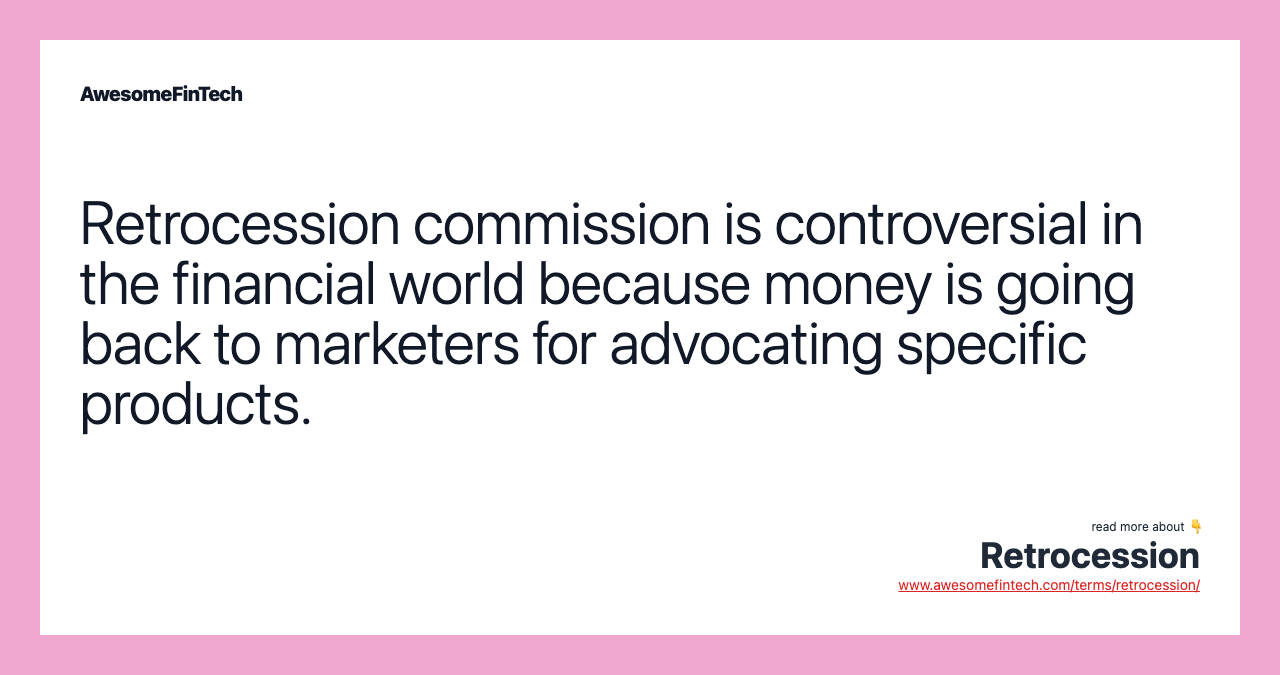 Retrocession commission is controversial in the financial world because money is going back to marketers for advocating specific products.