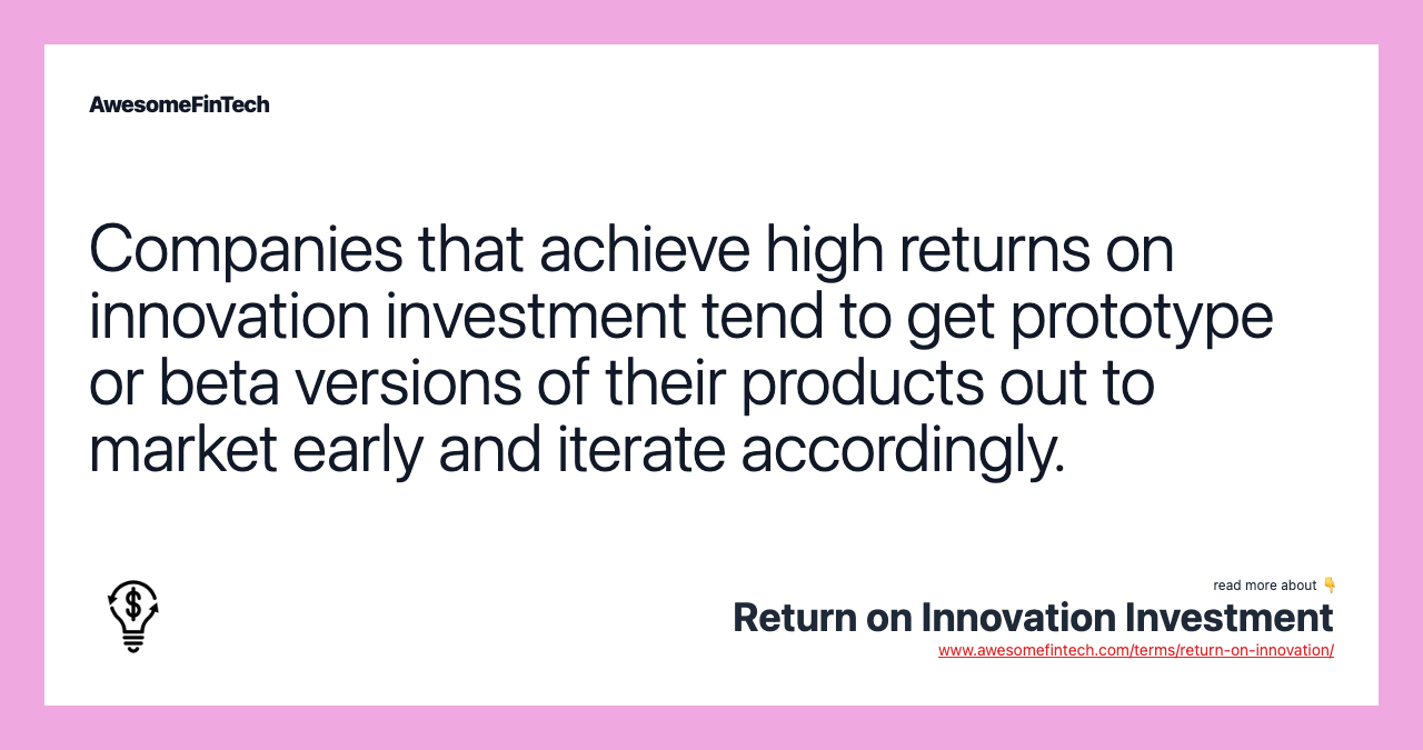 Companies that achieve high returns on innovation investment tend to get prototype or beta versions of their products out to market early and iterate accordingly.