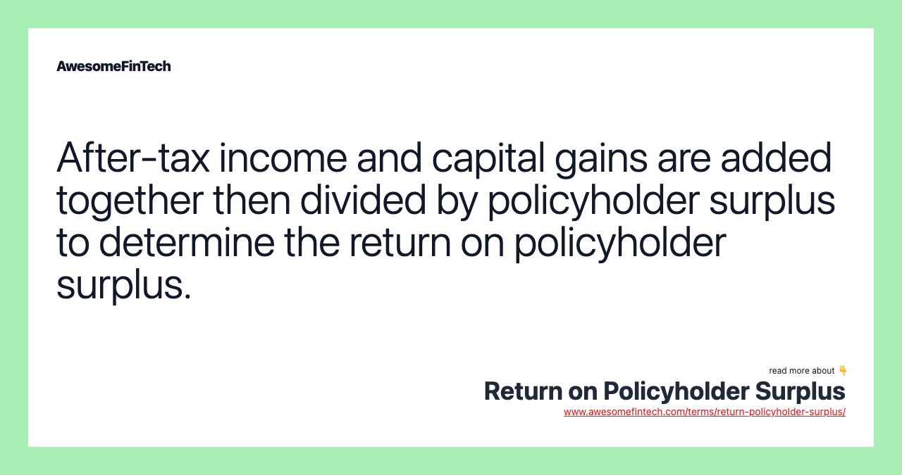 After-tax income and capital gains are added together then divided by policyholder surplus to determine the return on policyholder surplus.