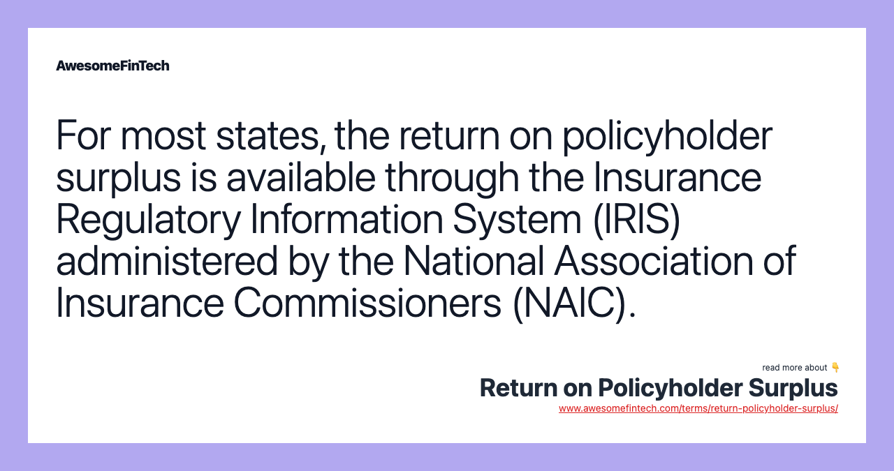 For most states, the return on policyholder surplus is available through the Insurance Regulatory Information System (IRIS) administered by the National Association of Insurance Commissioners (NAIC).