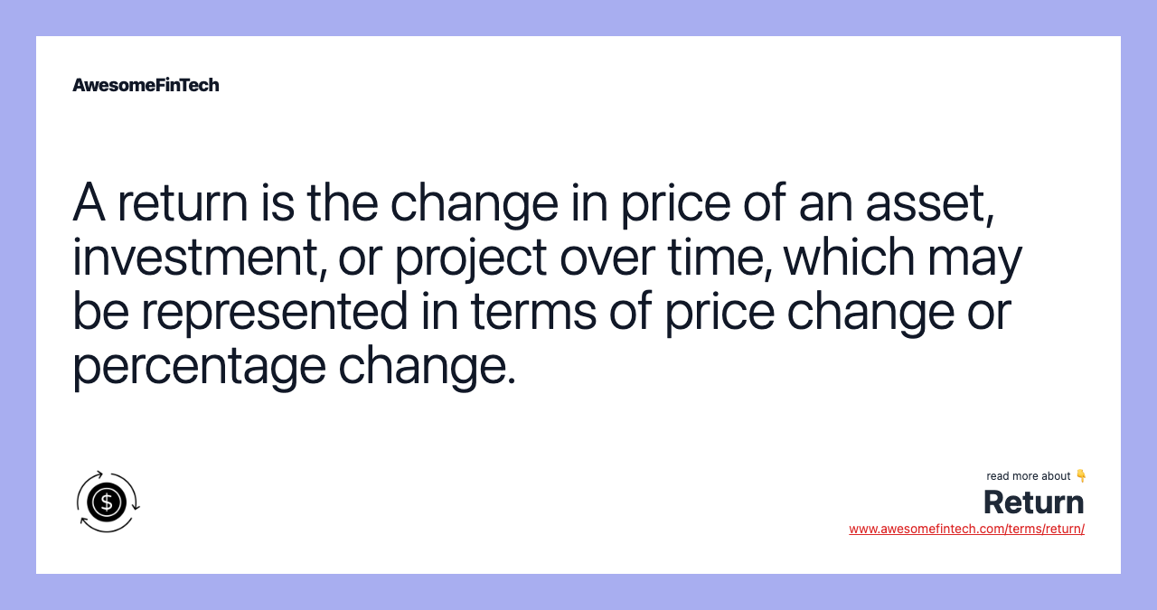 A return is the change in price of an asset, investment, or project over time, which may be represented in terms of price change or percentage change.