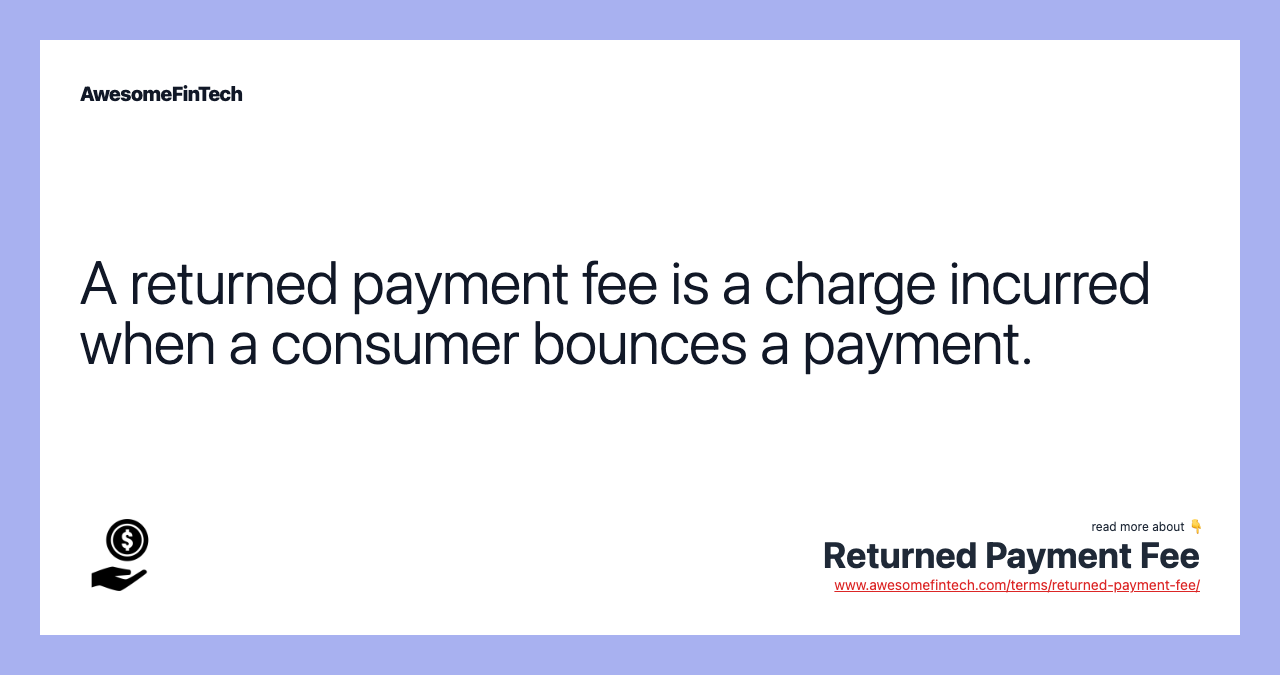 A returned payment fee is a charge incurred when a consumer bounces a payment.