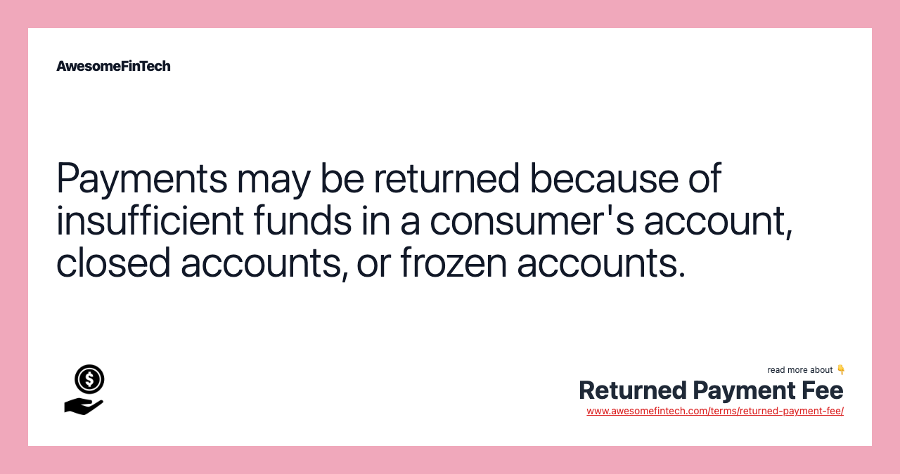 Payments may be returned because of insufficient funds in a consumer's account, closed accounts, or frozen accounts.