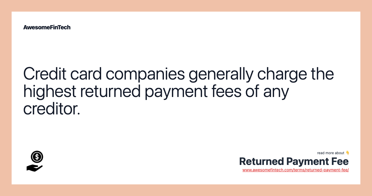 Credit card companies generally charge the highest returned payment fees of any creditor.