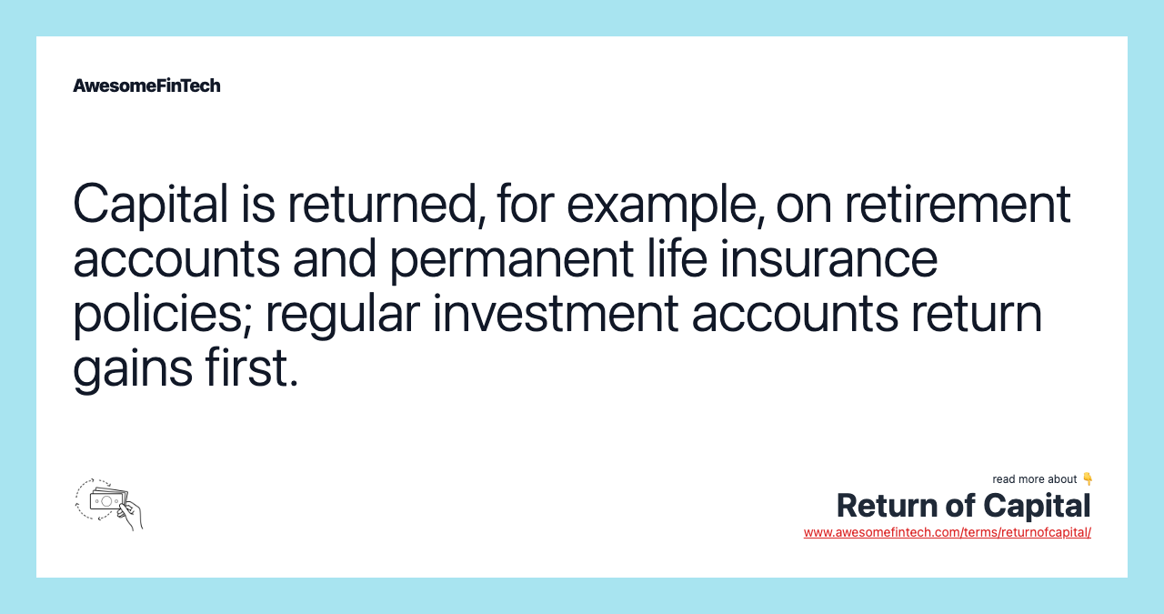 Capital is returned, for example, on retirement accounts and permanent life insurance policies; regular investment accounts return gains first.