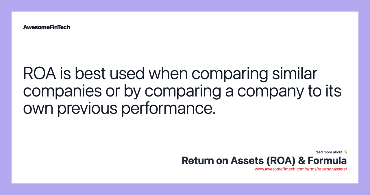 ROA is best used when comparing similar companies or by comparing a company to its own previous performance.