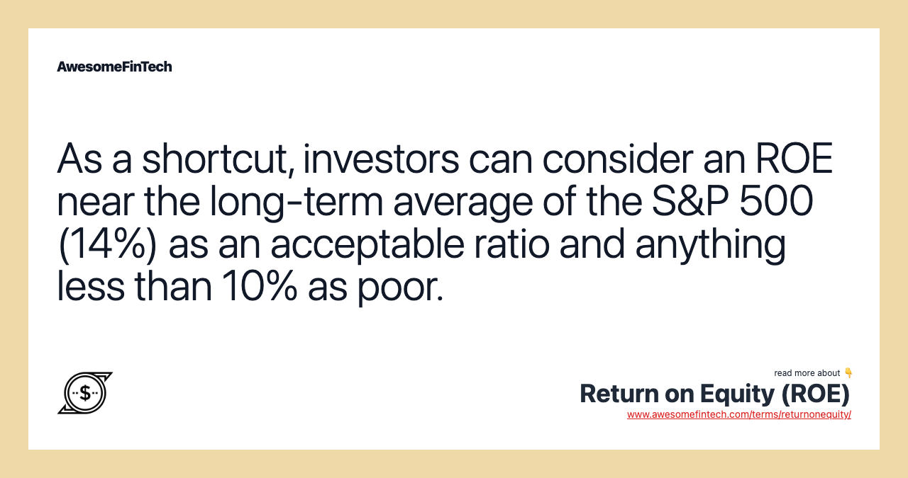 As a shortcut, investors can consider an ROE near the long-term average of the S&P 500 (14%) as an acceptable ratio and anything less than 10% as poor.