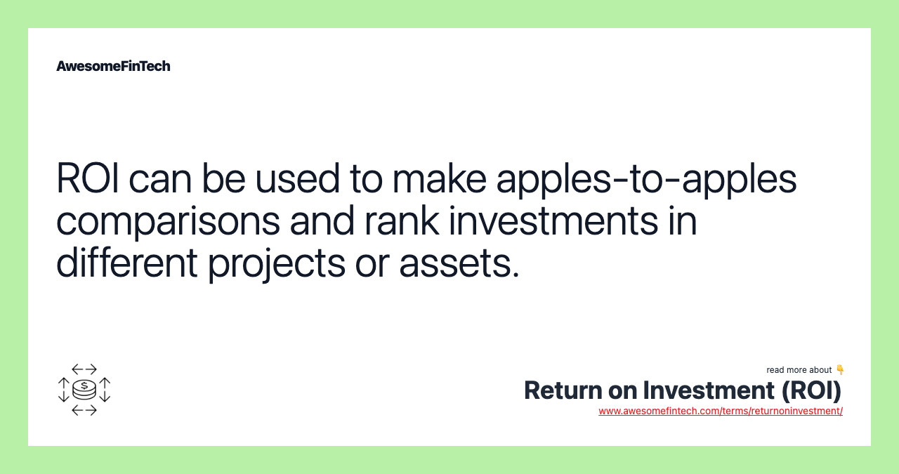 ROI can be used to make apples-to-apples comparisons and rank investments in different projects or assets.