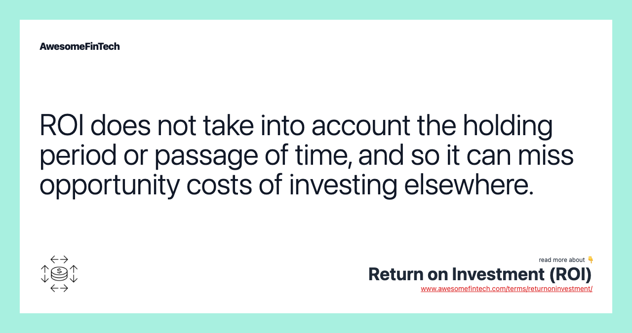 ROI does not take into account the holding period or passage of time, and so it can miss opportunity costs of investing elsewhere.