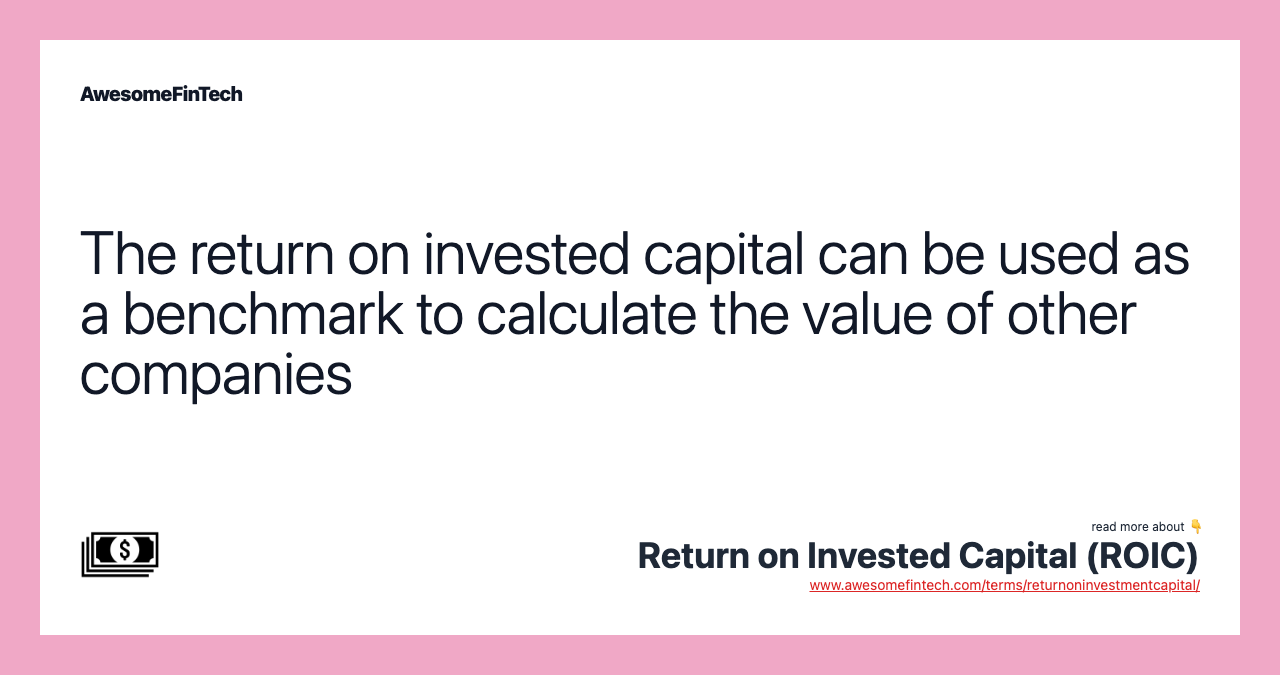 The return on invested capital can be used as a benchmark to calculate the value of other companies