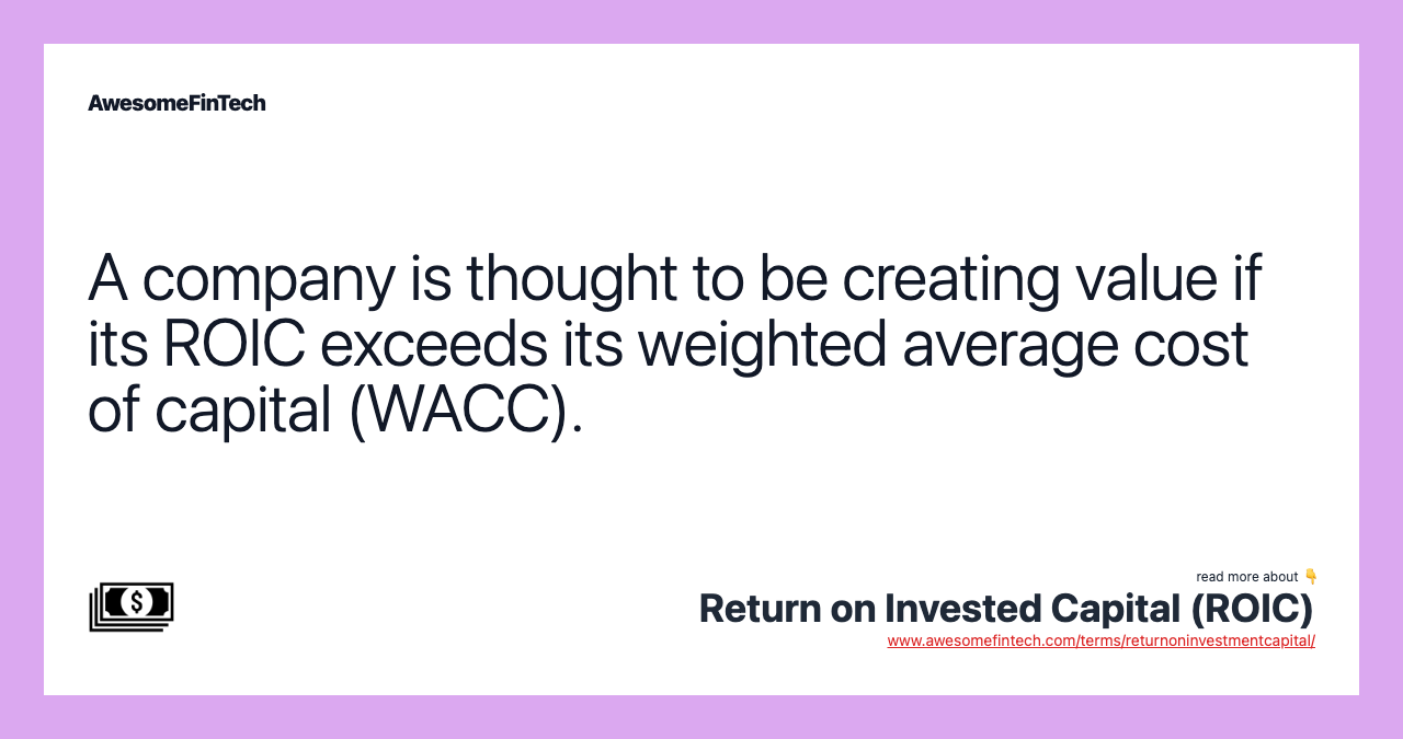 A company is thought to be creating value if its ROIC exceeds its weighted average cost of capital (WACC).