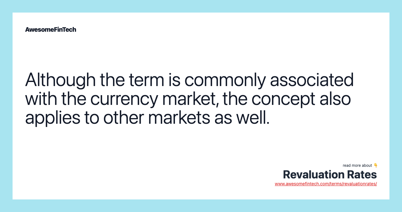 Although the term is commonly associated with the currency market, the concept also applies to other markets as well.