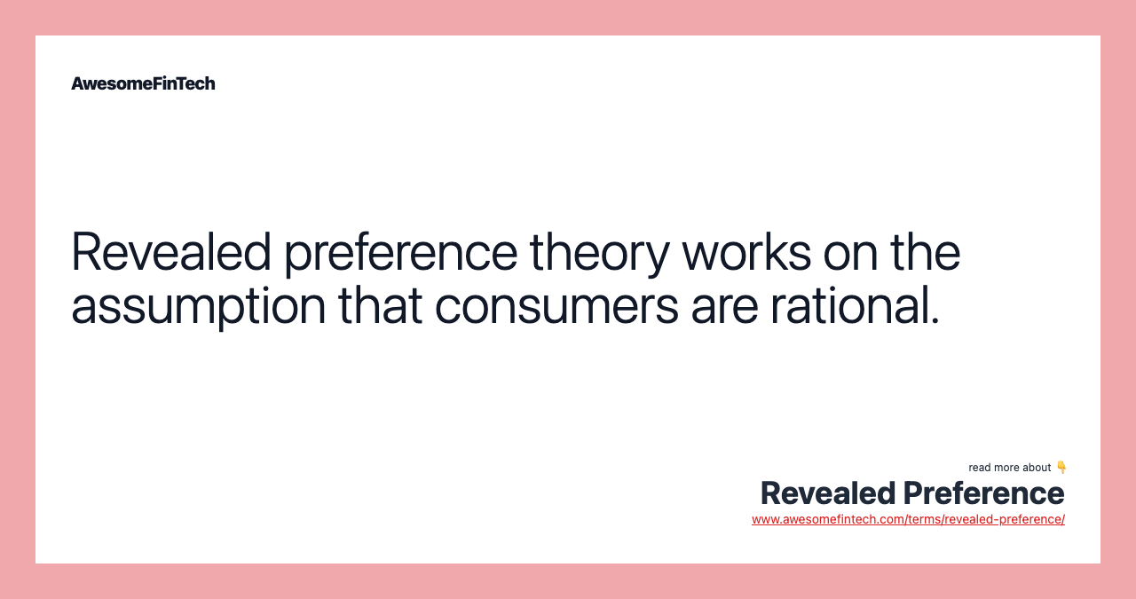 Revealed preference theory works on the assumption that consumers are rational.