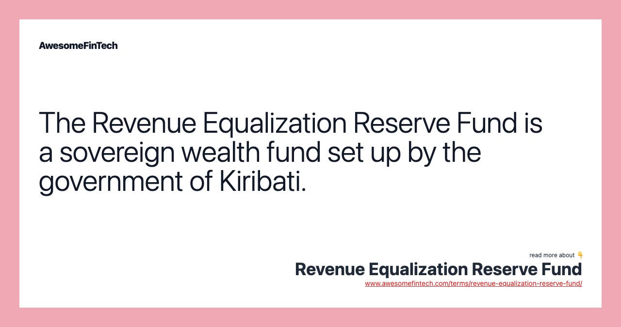 The Revenue Equalization Reserve Fund is a sovereign wealth fund set up by the government of Kiribati.
