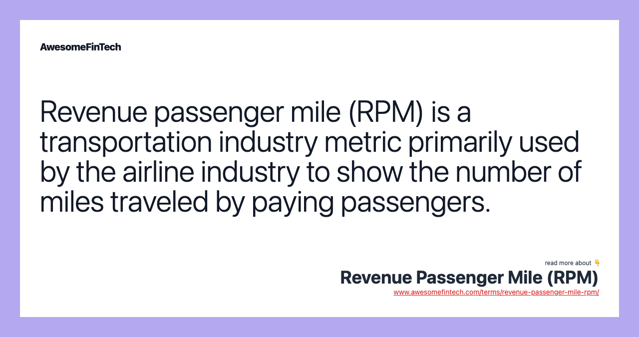 Revenue passenger mile (RPM) is a transportation industry metric primarily used by the airline industry to show the number of miles traveled by paying passengers.