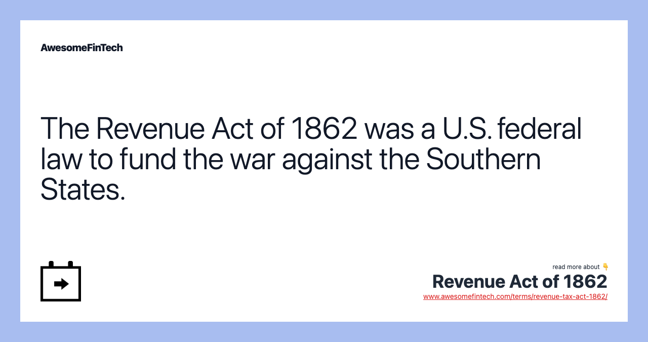 The Revenue Act of 1862 was a U.S. federal law to fund the war against the Southern States.