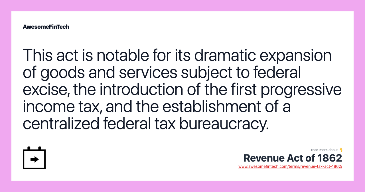 This act is notable for its dramatic expansion of goods and services subject to federal excise, the introduction of the first progressive income tax, and the establishment of a centralized federal tax bureaucracy.
