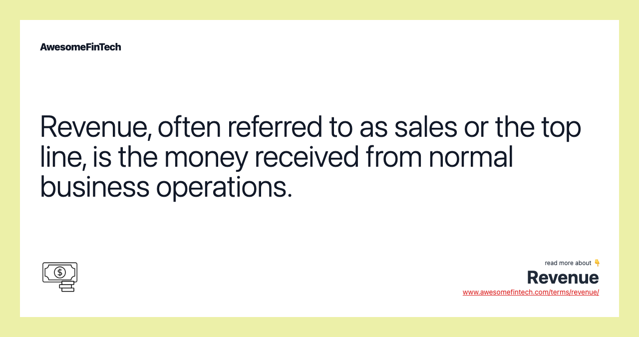 Revenue, often referred to as sales or the top line, is the money received from normal business operations.