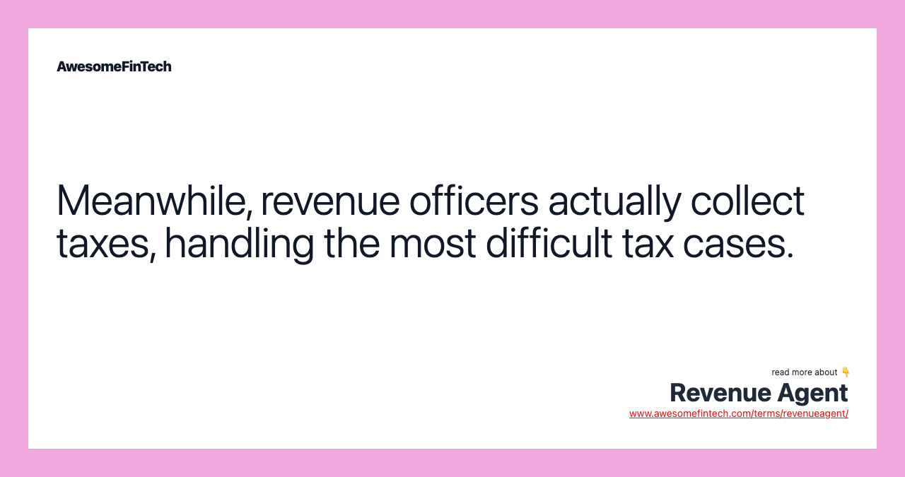 Meanwhile, revenue officers actually collect taxes, handling the most difficult tax cases.