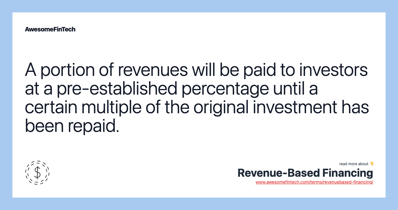 A portion of revenues will be paid to investors at a pre-established percentage until a certain multiple of the original investment has been repaid.
