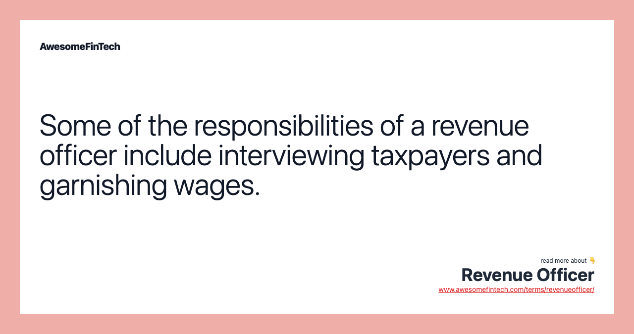 Some of the responsibilities of a revenue officer include interviewing taxpayers and garnishing wages.