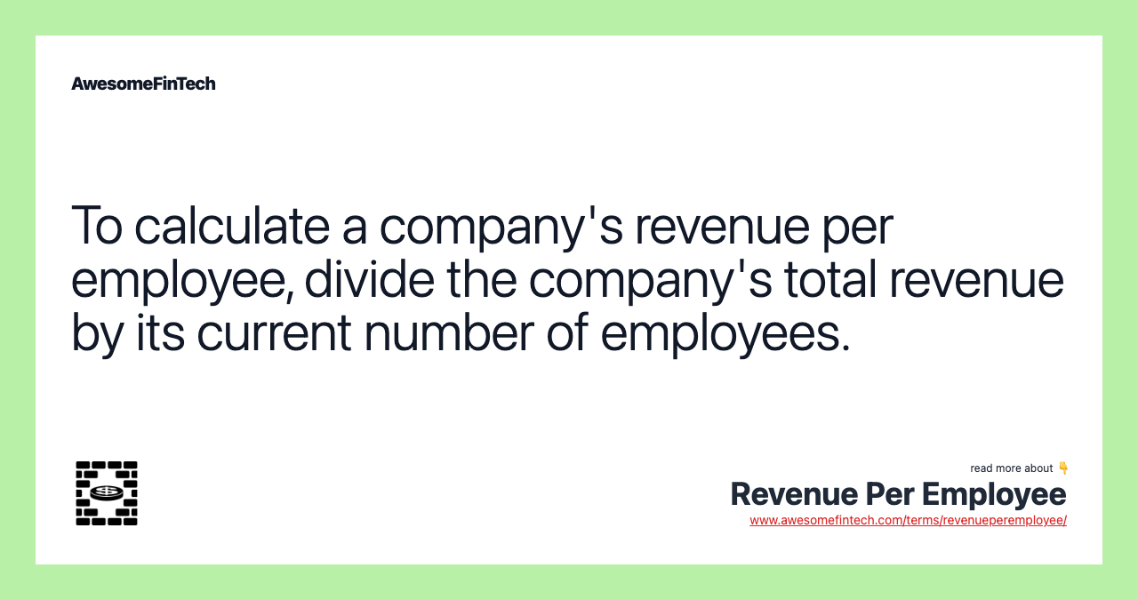 To calculate a company's revenue per employee, divide the company's total revenue by its current number of employees.