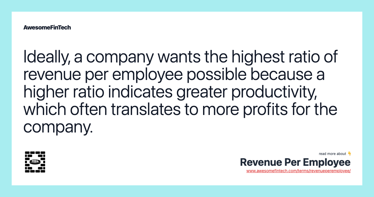 Ideally, a company wants the highest ratio of revenue per employee possible because a higher ratio indicates greater productivity, which often translates to more profits for the company.
