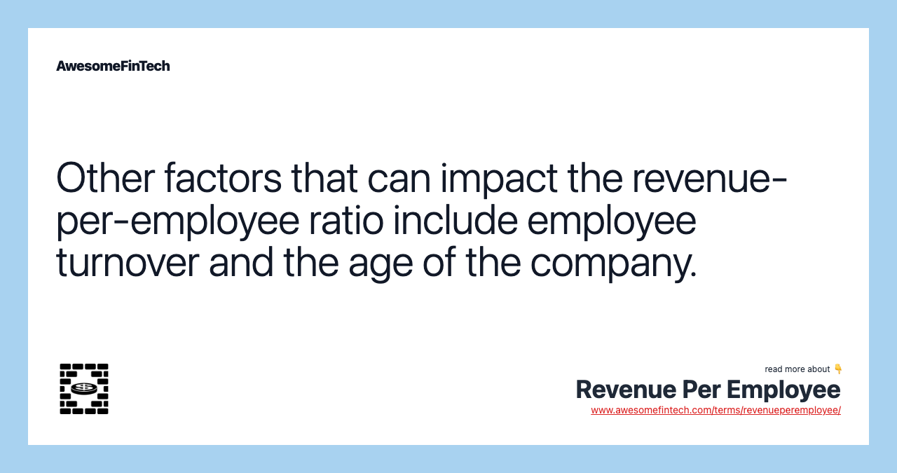 Other factors that can impact the revenue-per-employee ratio include employee turnover and the age of the company.