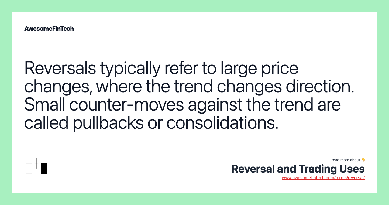 Reversals typically refer to large price changes, where the trend changes direction. Small counter-moves against the trend are called pullbacks or consolidations.