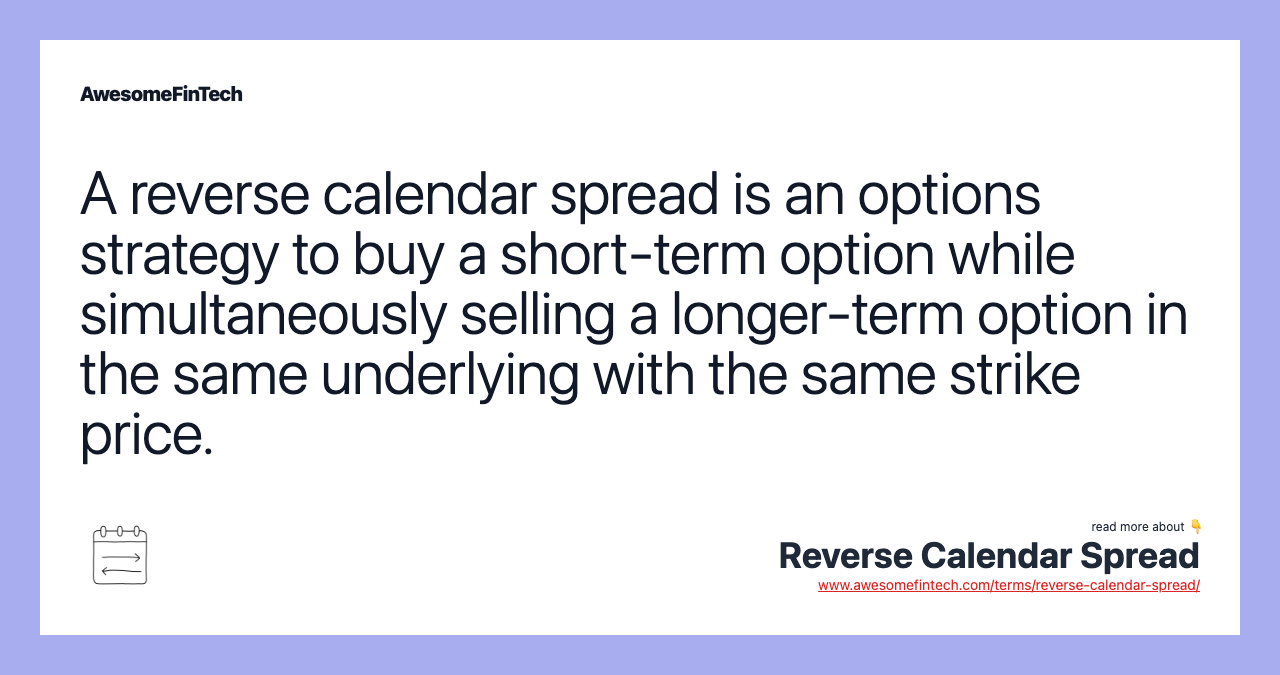A reverse calendar spread is an options strategy to buy a short-term option while simultaneously selling a longer-term option in the same underlying with the same strike price.