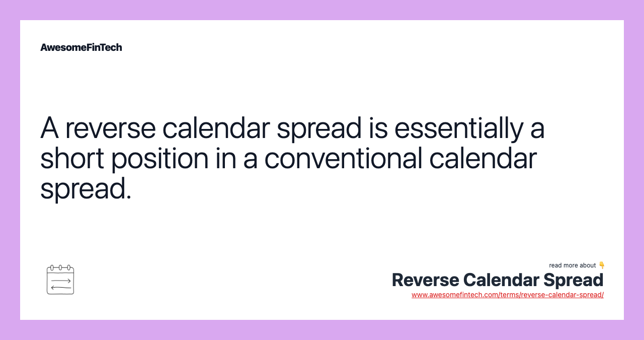 A reverse calendar spread is essentially a short position in a conventional calendar spread.