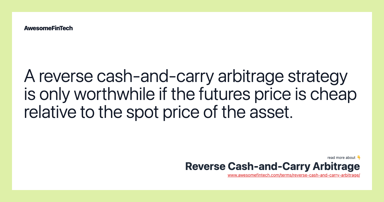 A reverse cash-and-carry arbitrage strategy is only worthwhile if the futures price is cheap relative to the spot price of the asset.