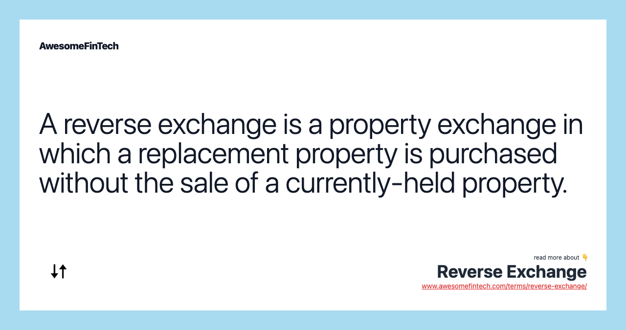A reverse exchange is a property exchange in which a replacement property is purchased without the sale of a currently-held property.