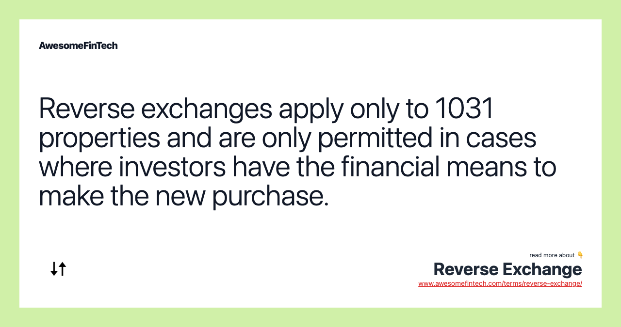 Reverse exchanges apply only to 1031 properties and are only permitted in cases where investors have the financial means to make the new purchase.