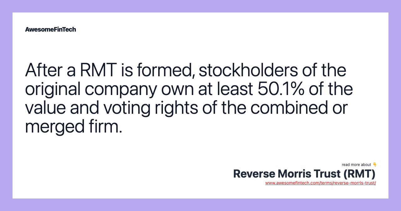After a RMT is formed, stockholders of the original company own at least 50.1% of the value and voting rights of the combined or merged firm.