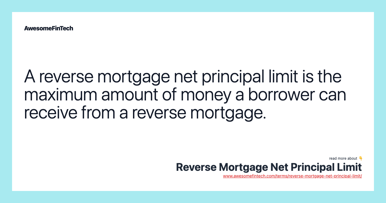A reverse mortgage net principal limit is the maximum amount of money a borrower can receive from a reverse mortgage.