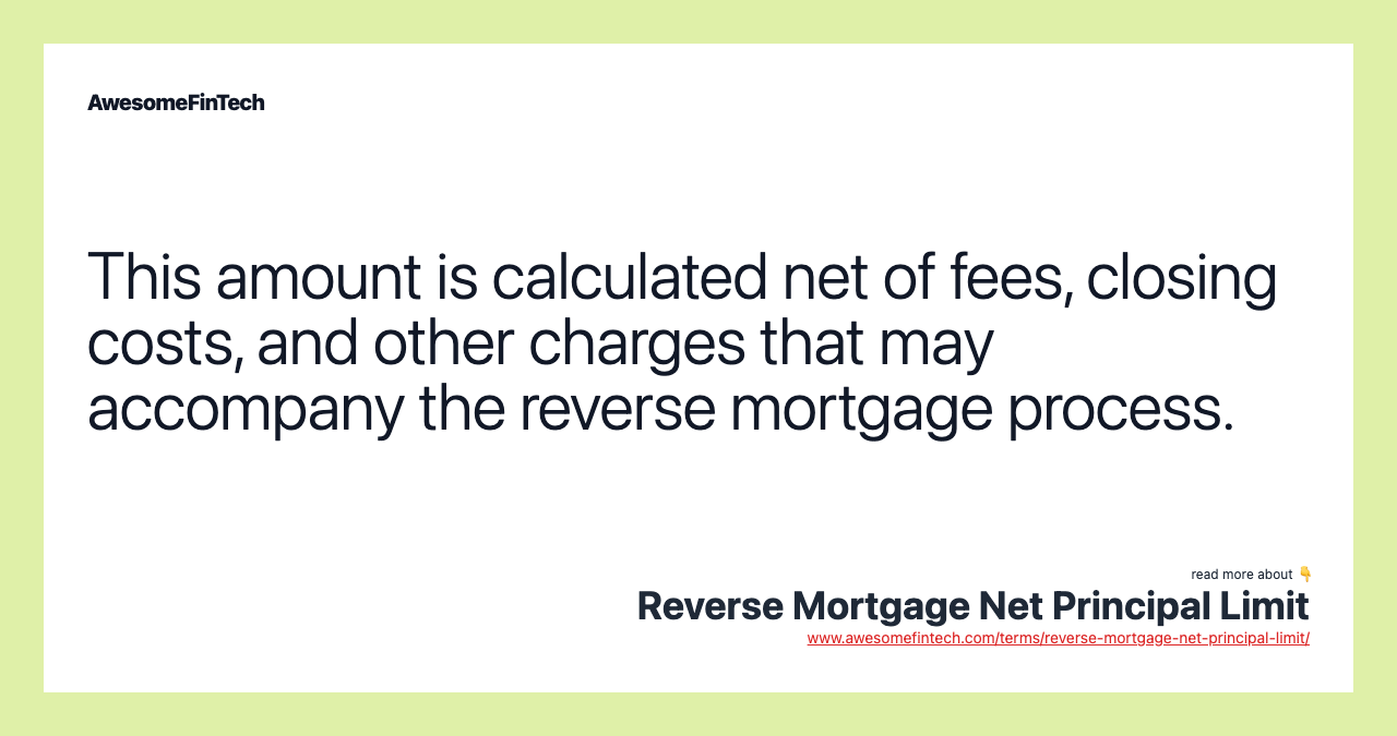 This amount is calculated net of fees, closing costs, and other charges that may accompany the reverse mortgage process.