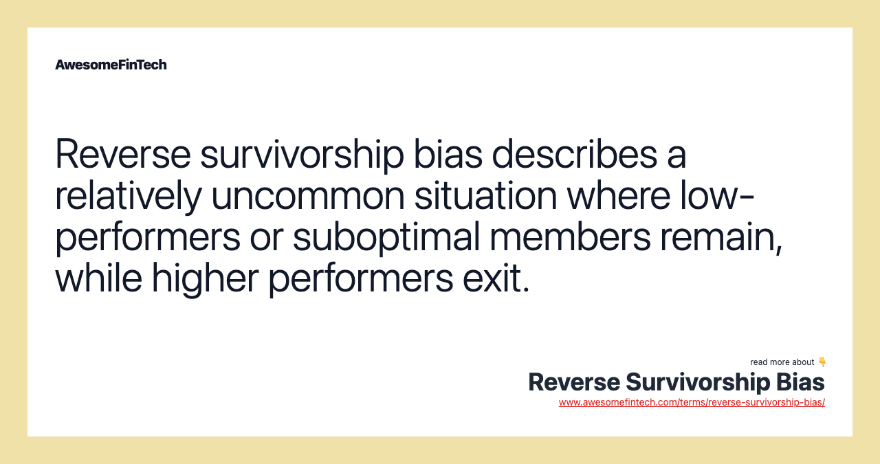 Reverse survivorship bias describes a relatively uncommon situation where low-performers or suboptimal members remain, while higher performers exit.
