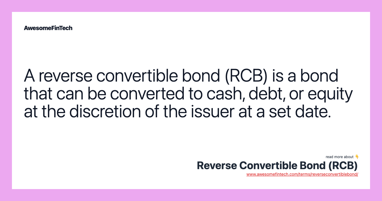 A reverse convertible bond (RCB) is a bond that can be converted to cash, debt, or equity at the discretion of the issuer at a set date.