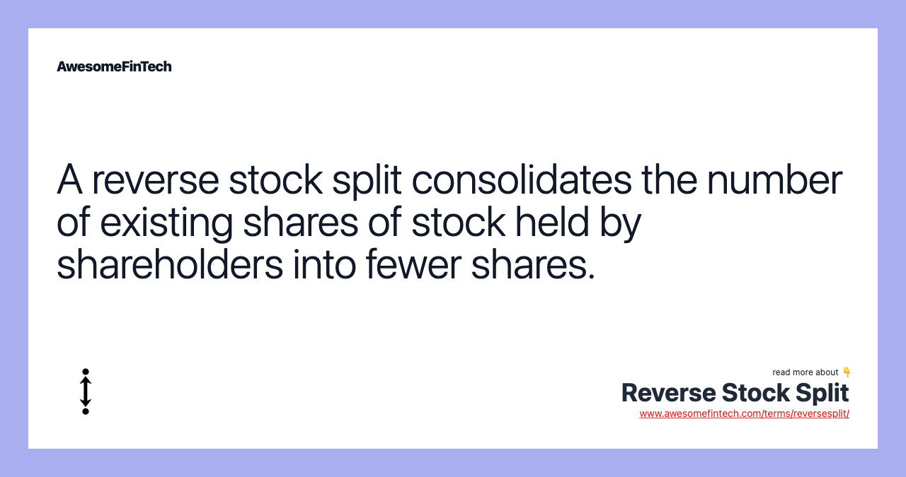 A reverse stock split consolidates the number of existing shares of stock held by shareholders into fewer shares.