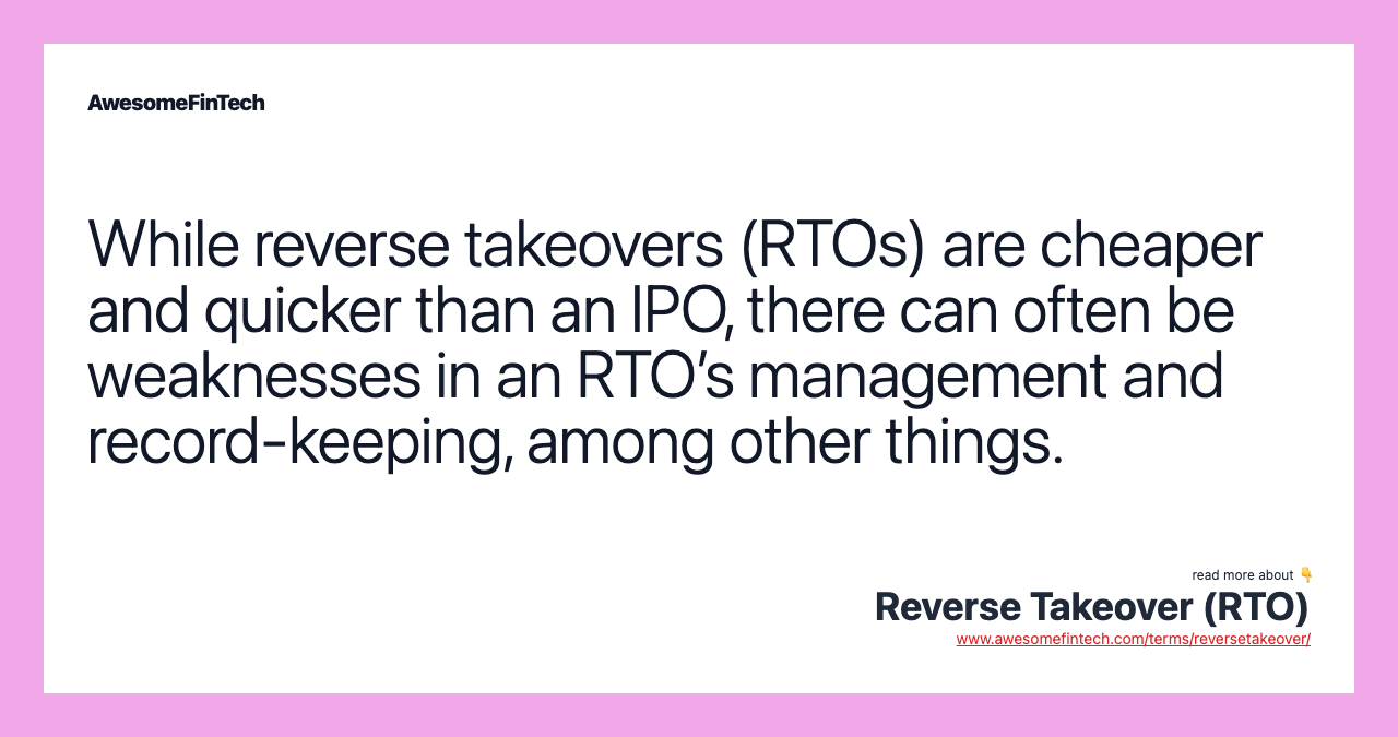 While reverse takeovers (RTOs) are cheaper and quicker than an IPO, there can often be weaknesses in an RTO’s management and record-keeping, among other things.