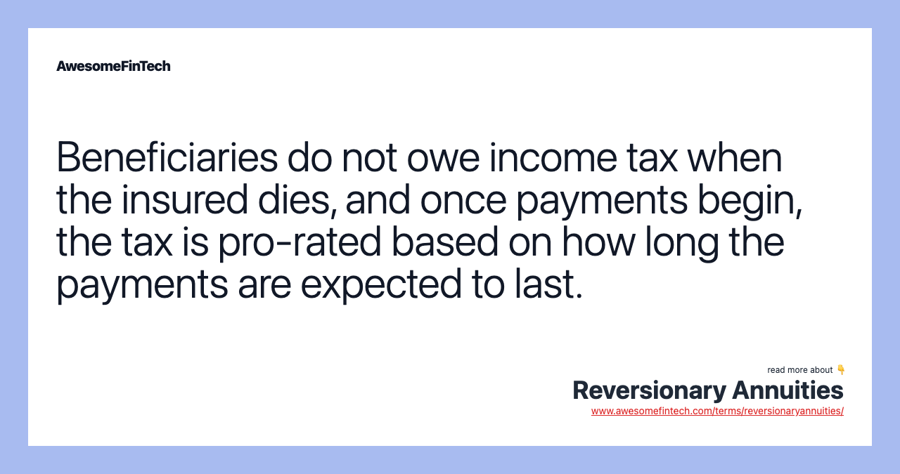 Beneficiaries do not owe income tax when the insured dies, and once payments begin, the tax is pro-rated based on how long the payments are expected to last.